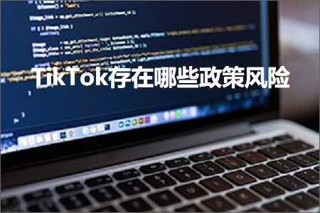 跨境电商知识:TikTok存在哪些政策风险